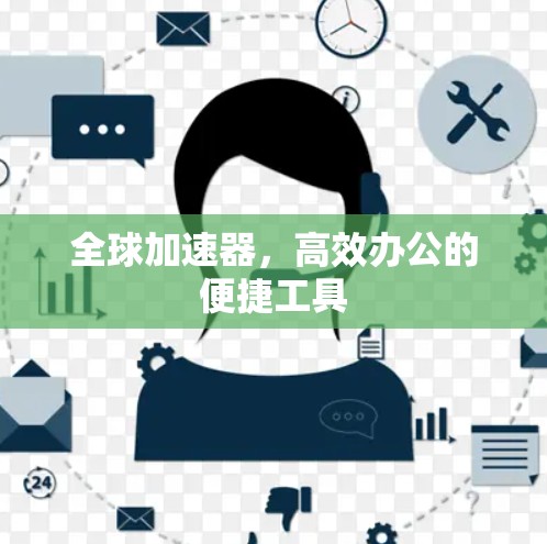 全球加速器,高效办公的便捷工具