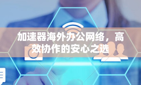 加速器海外办公网络,高效协作的安心之选
