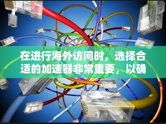 在进行海外访问时,选择合适的加速器非常重要,以确保访问速度和安全性。以下是几个常见的海外访问加速器推荐,包括它们的特点、适合场景以及使用方法