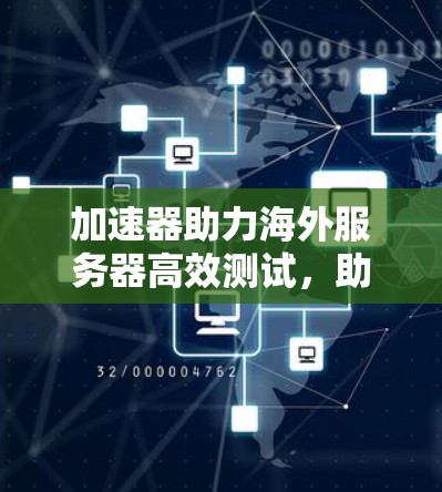 加速器助力海外服务器高效测试,助力开发者提升速度与质量