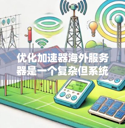 优化加速器海外服务器是一个复杂但系统性的任务,需要综合考虑多个因素来确保其高效、稳定和安全。以下是一个详细且有条理的优化步骤指南