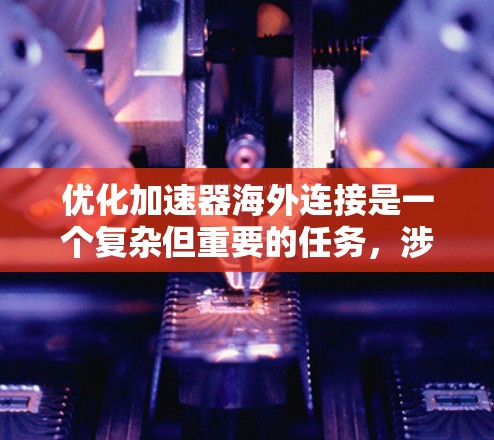优化加速器海外连接是一个复杂但重要的任务,涉及多个步骤和配置。以下是一个有条理的优化计划,帮助您高效地处理加速器海外连接的问题