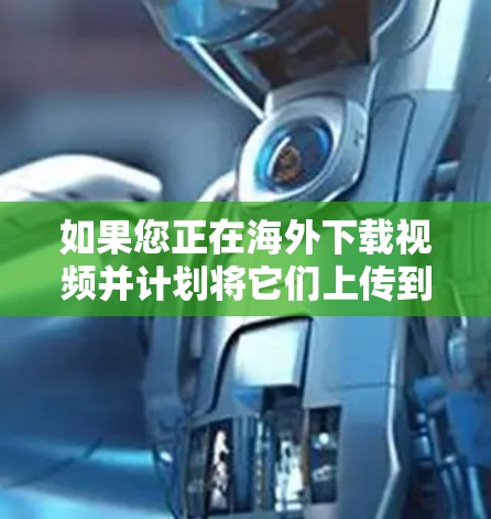 如果您正在海外下载视频并计划将它们上传到目标国家的平台,可以考虑以下几种海外视频加速工具,帮助您在海外快速下载并上传视频