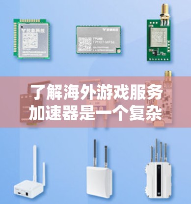 了解海外游戏服务加速器是一个复杂但有趣的过程,以下是一个有条理的总结,帮助您更好地进行了解
