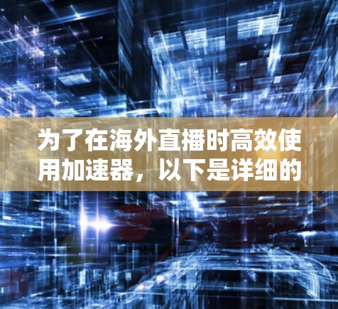 为了在海外直播时高效使用加速器,以下是详细的步骤和建议