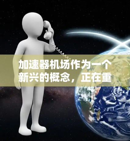 加速器机场作为一个新兴的概念，正在重塑现代城市交通模式。以下是对加速器机场的详细介绍