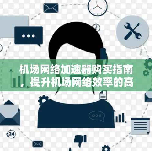 机场网络加速器购买指南,提升机场网络效率的高效解决方案