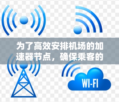 为了高效安排机场的加速器节点,确保乘客的体验,我们需要考虑多个关键因素。以下是详细的步骤指南