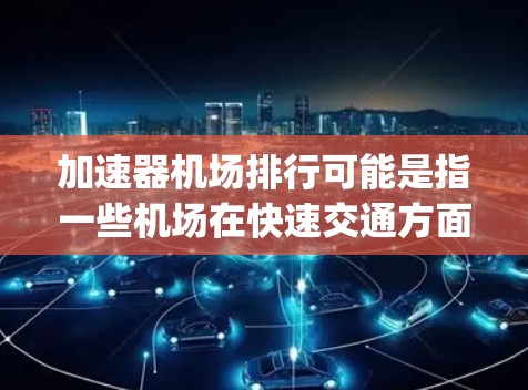 加速器机场排行可能是指一些机场在快速交通方面设计得比较好的区域或设施。以下是几种可能的 airports 排行指标,供参考