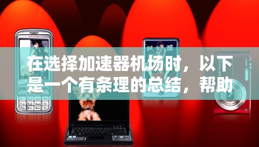 在选择加速器机场时，以下是一个有条理的总结，帮助你做出明智的选择