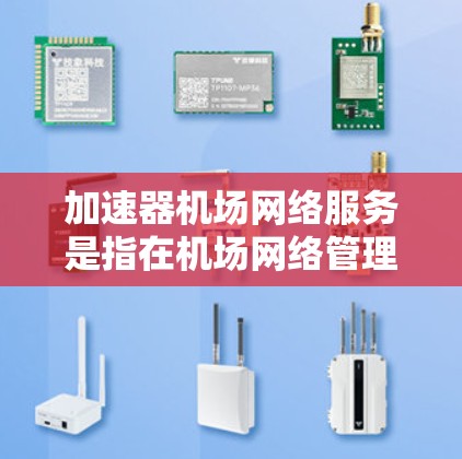 加速器机场网络服务是指在机场网络管理中,通过加速器机箱和网络优化技术来提升机场设备之间的网络连接性能,优化机场网络的运行效率和稳定性。以下是关于该服务的详细分析