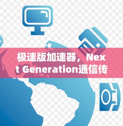 极速版加速器，Next Generation通信传输速度提升