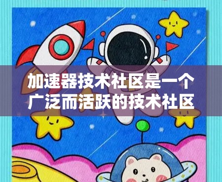 加速器技术社区是一个广泛而活跃的技术社区,主要致力于推动和扩展计算能力的提高,特别是在科学、工程和金融等领域。以下是社区的主要特点和作用