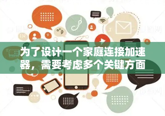 为了设计一个家庭连接加速器,需要考虑多个关键方面,以确保其高效、可靠和用户友好的特性。以下是一个详细的方案设计