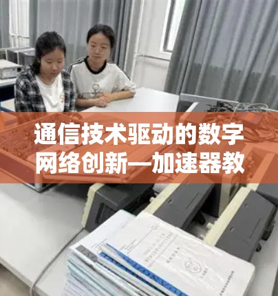 通信技术驱动的数字网络创新—加速器教育网络方案