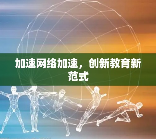 加速网络加速，创新教育新范式