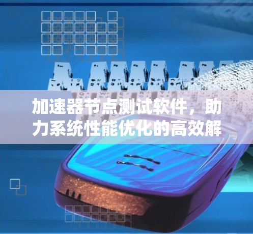加速器节点测试软件,助力系统性能优化的高效解决方案