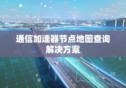 通信加速器节点地图查询解决方案