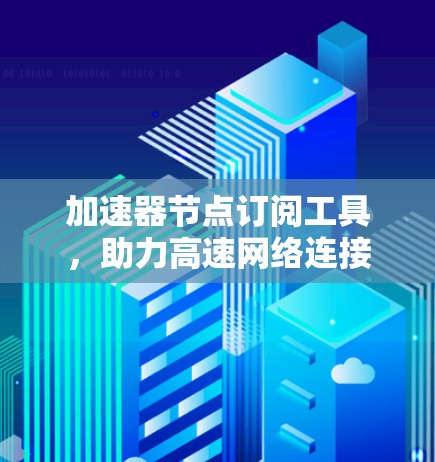 加速器节点订阅工具,助力高速网络连接