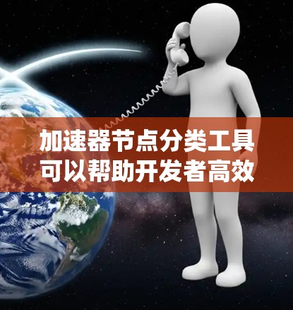 加速器节点分类工具可以帮助开发者高效管理计算机系统中的编译器和优化器，从而优化程序运行速度和资源使用。以下是逐步的总结