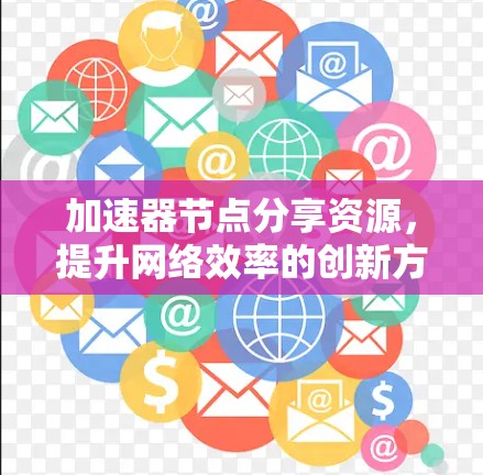 加速器节点分享资源,提升网络效率的创新方式