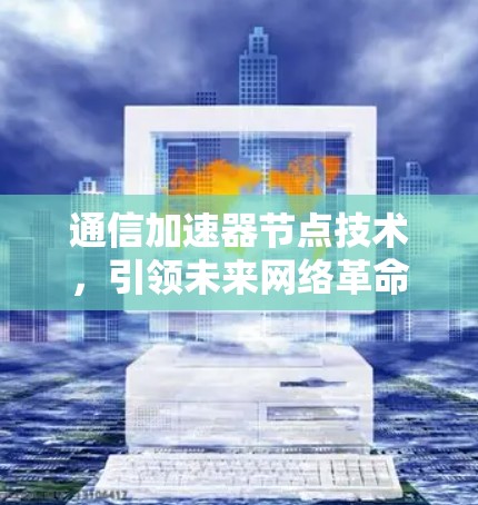 通信加速器节点技术,引领未来网络革命