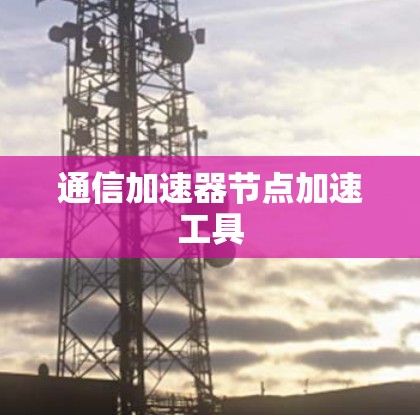通信加速器节点加速工具