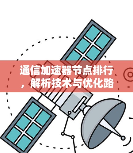 通信加速器节点排行，解析技术与优化路径