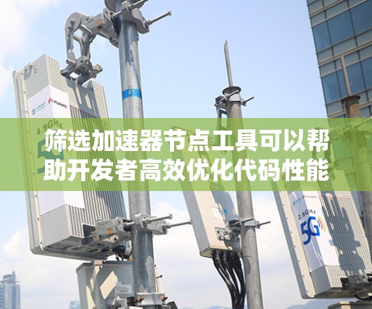 筛选加速器节点工具可以帮助开发者高效优化代码性能，特别是在需要大量加速器节点的情况下。以下是对筛选加速器节点工具的详细总结