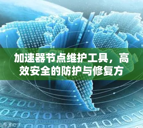 加速器节点维护工具，高效安全的防护与修复方案