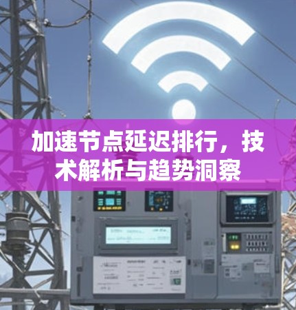 加速节点延迟排行，技术解析与趋势洞察