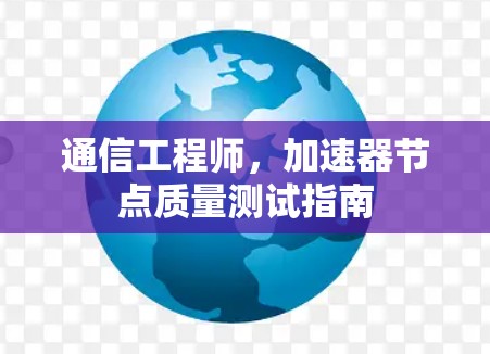 通信工程师，加速器节点质量测试指南