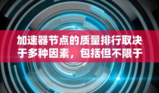 加速器节点的质量排行取决于多种因素，包括但不限于节点的性能、稳定性、可扩展性和可维护性。以下是一些常见的加速器节点及其质量排行的参考