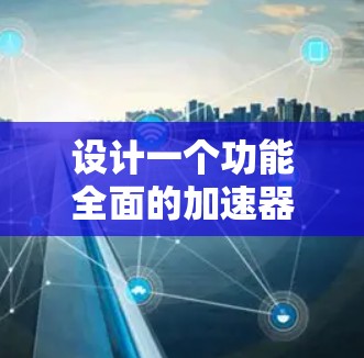 设计一个功能全面的加速器APP需要从多个方面考虑,包括分类功能、用户体验、响应式设计以及隐私保护。以下是一个详细的分步指南