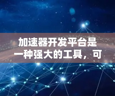加速器开发平台是一种强大的工具,可以帮助您加速并优化您的软件性能。以下是一步步的指导,帮助您成功使用加速器