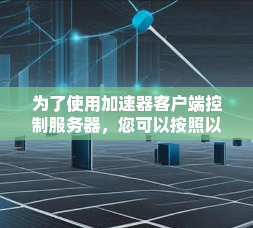 为了使用加速器客户端控制服务器，您可以按照以下步骤操作